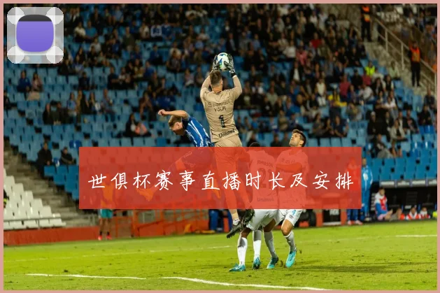 世俱杯赛事直播时长及安排