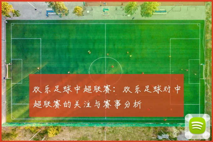 欢乐足球中超联赛：欢乐足球对中超联赛的关注与赛事分析