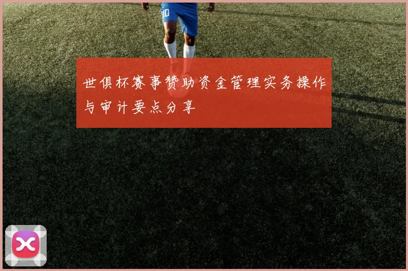 世俱杯赛事赞助资金管理实务操作与审计要点分享