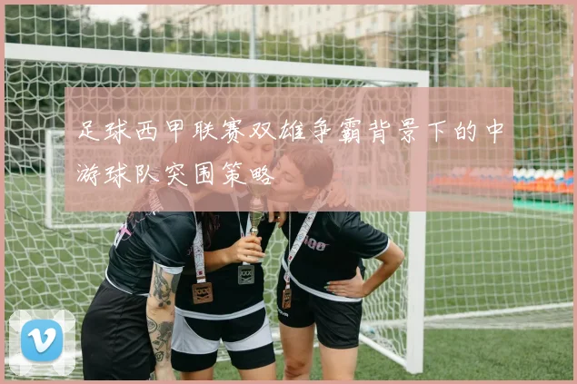 足球西甲联赛双雄争霸背景下的中游球队突围策略